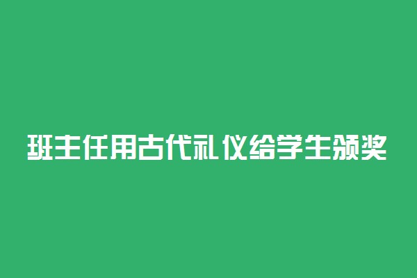 班主任用古代礼仪给学生颁奖怎么回事