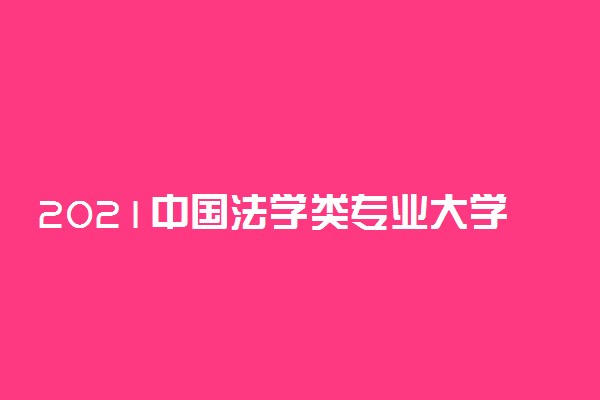 2021中国法学类专业大学排名