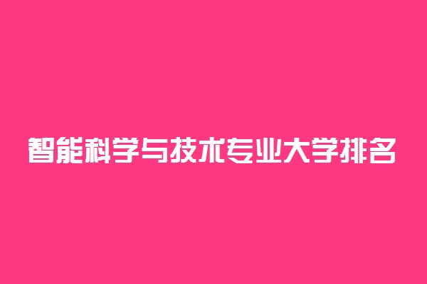 智能科学与技术专业大学排名 2021最新排名