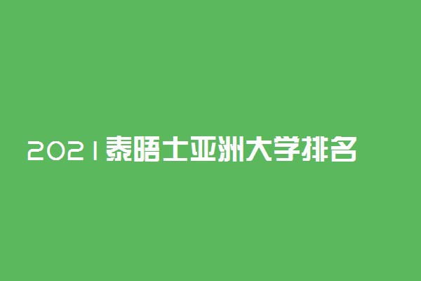 2021泰晤士亚洲大学排名公布 清华大学雄踞第一