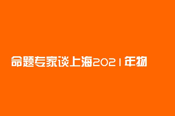 命题专家谈上海2021年物理科目等级考出题思路