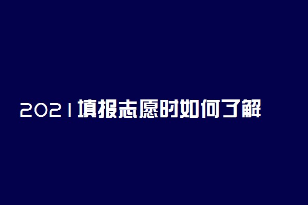 2021填报志愿时如何了解学校 怎样全面知晓