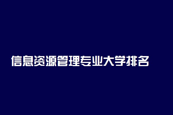 信息资源管理专业大学排名 2021最新排名