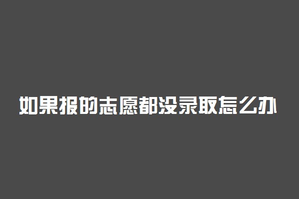 如果报的志愿都没录取怎么办 还有机会吗
