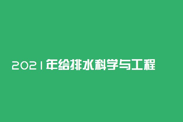 2021年给排水科学与工程专业大学排名