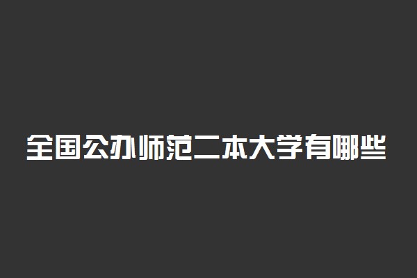 全国公办师范二本大学有哪些 师范二本部分院校名单