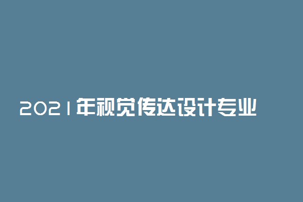 2021年视觉传达设计专业大学排名