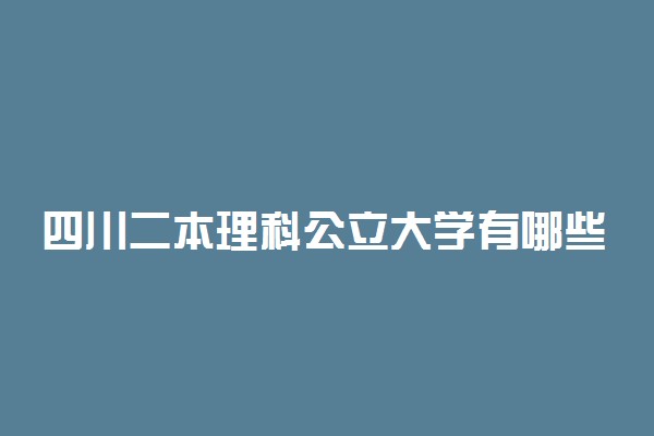 四川二本理科公立大学有哪些 院校名单一览