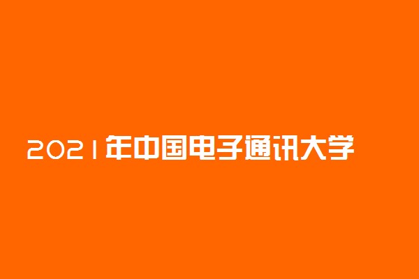 2021年中国电子通讯大学排名