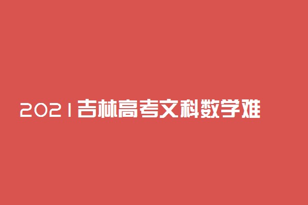 2021吉林高考文科数学难吗