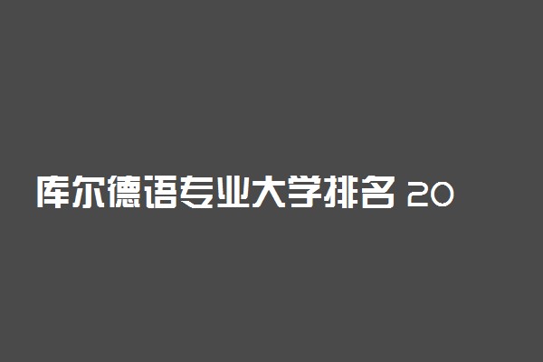 库尔德语专业大学排名 2021最新排行榜