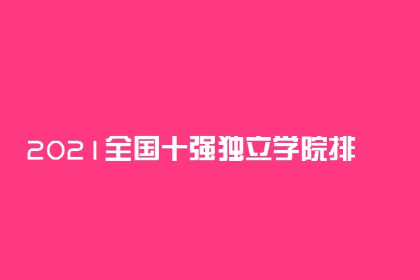 2021全国十强独立学院排行榜