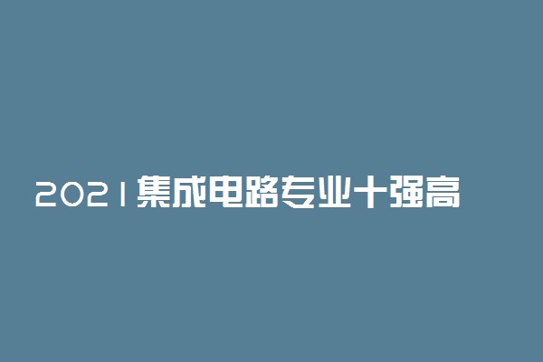 2021集成电路专业十强高校有什么