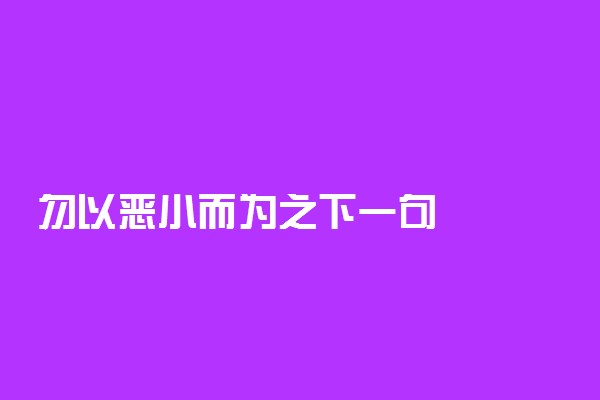 勿以恶小而为之下一句