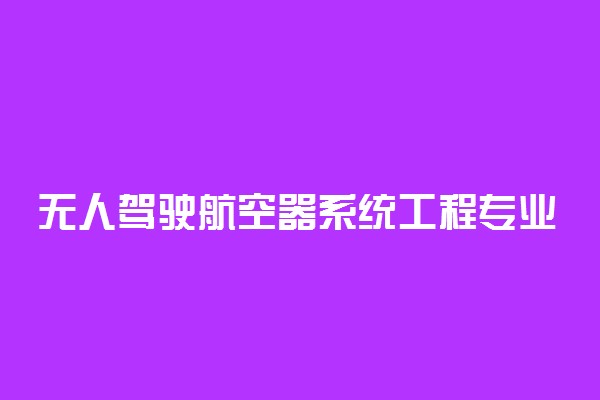 无人驾驶航空器系统工程专业课程有哪些