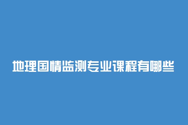地理国情监测专业课程有哪些