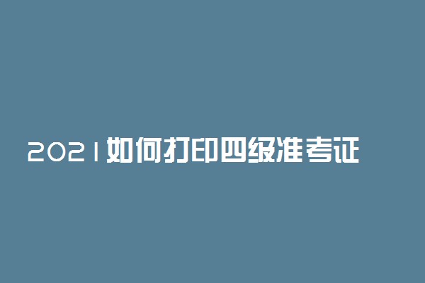 2021如何打印四级准考证
