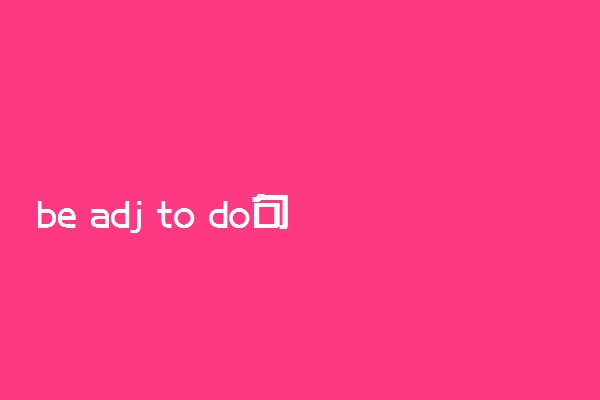 be adj to do句子成分