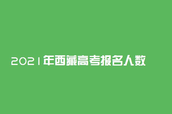 2021年西藏高考报名人数汇总