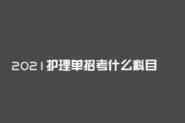 2021护理单招考什么科目 有哪些注意事项