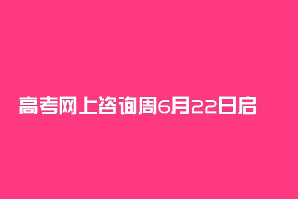 高考网上咨询周6月22日启动 具体时间及网址