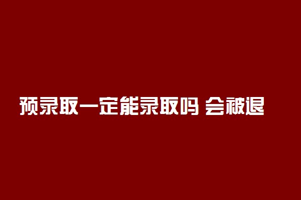 预录取一定能录取吗 会被退档吗
