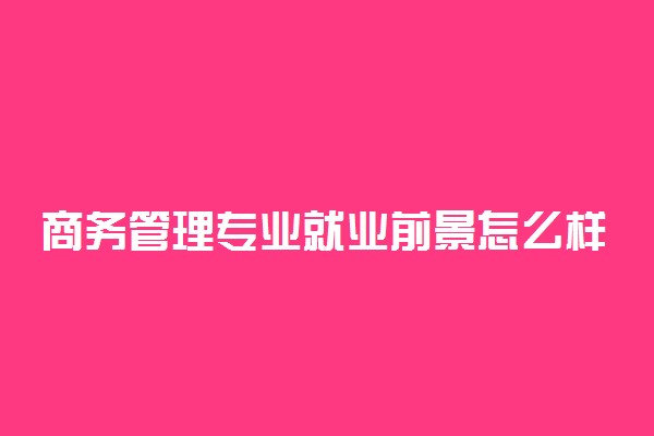 商务管理专业就业前景怎么样2021