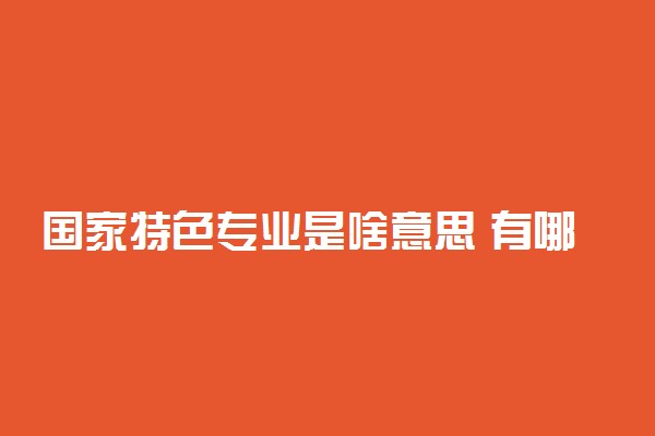 国家特色专业是啥意思 有哪些优势