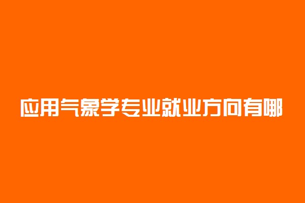 应用气象学专业就业方向有哪些2021