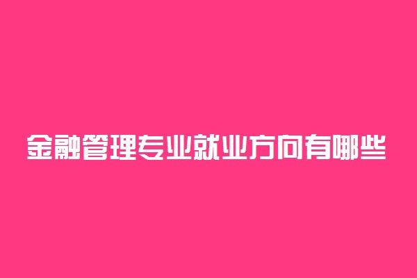 金融管理专业就业方向有哪些2021