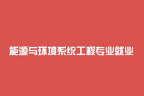 能源与环境系统工程专业就业方向有哪些