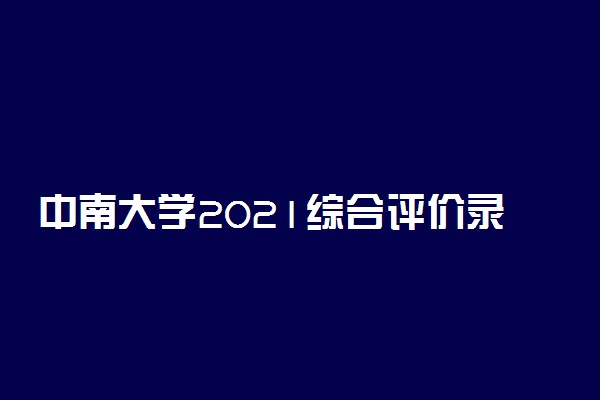 中南大学2021综合评价录取云南省招生考核程序及录取原则