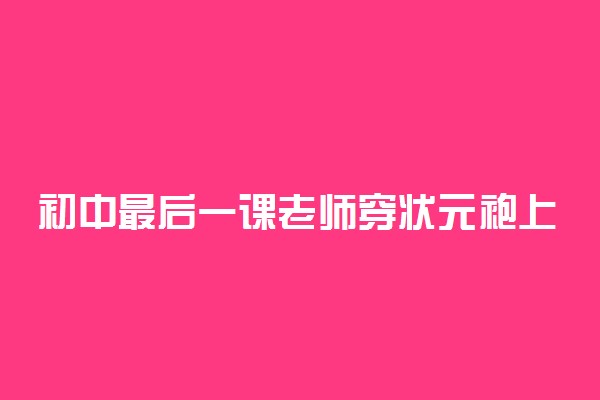 初中最后一课老师穿状元袍上课