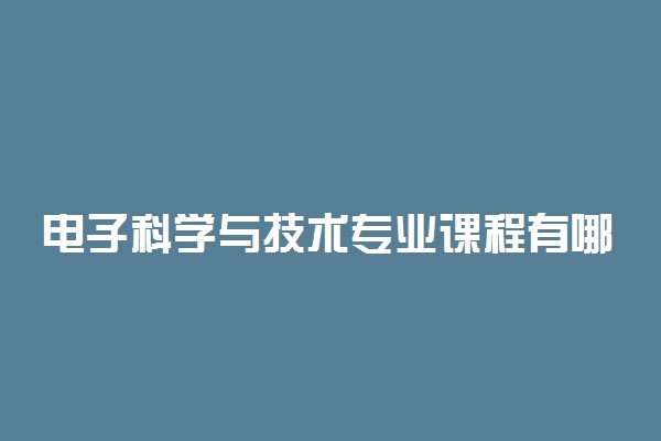 电子科学与技术专业课程有哪些 主要学什么