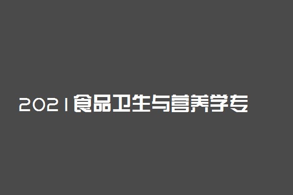 2021食品卫生与营养学专业就业前景如何 好找工作吗