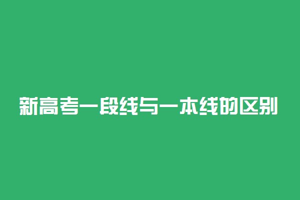 新高考一段线与一本线的区别 二者有什么不同