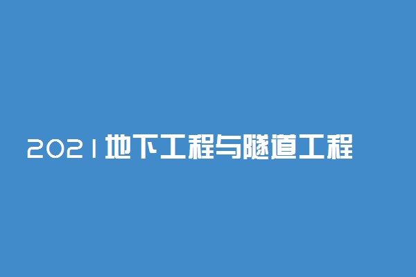 2021地下工程与隧道工程技术专业就业前景如何 好找工作吗