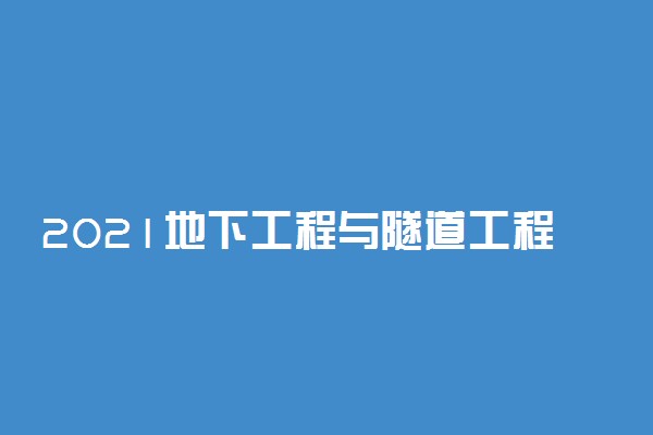 2021地下工程与隧道工程技术专业就业前景如何 好找工作吗