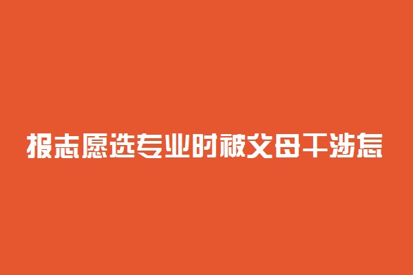 报志愿选专业时被父母干涉怎么办