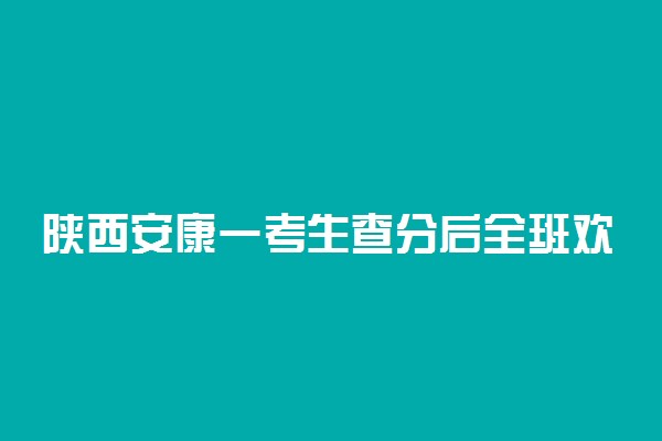 陕西安康一考生查分后全班欢呼 具体情况是什么