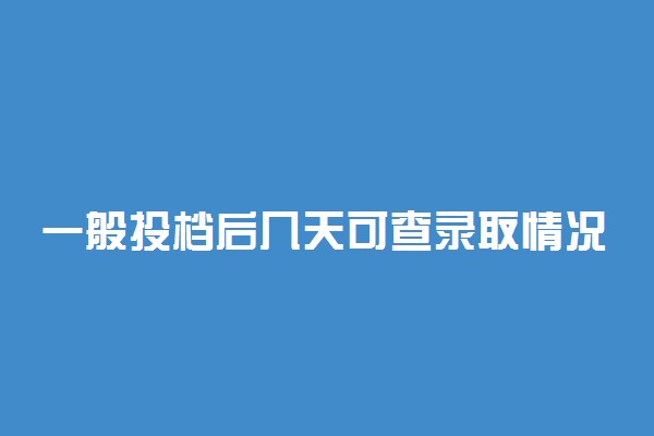 一般投档后几天可查录取情况 查询录取结果方法