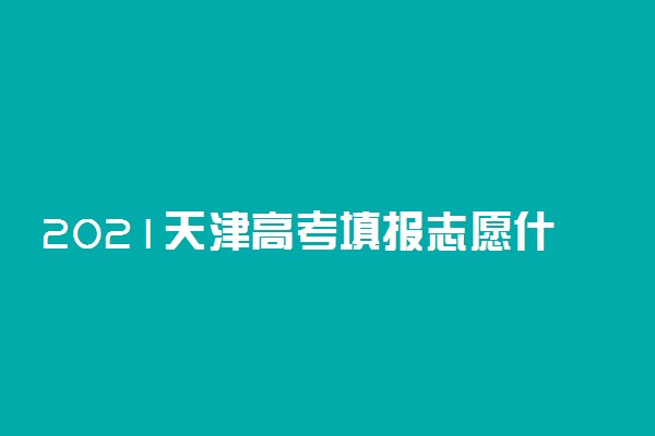 2021天津高考填报志愿什么情况会被退档