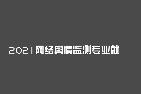 2021网络舆情监测专业就业前景如何 好找工作吗