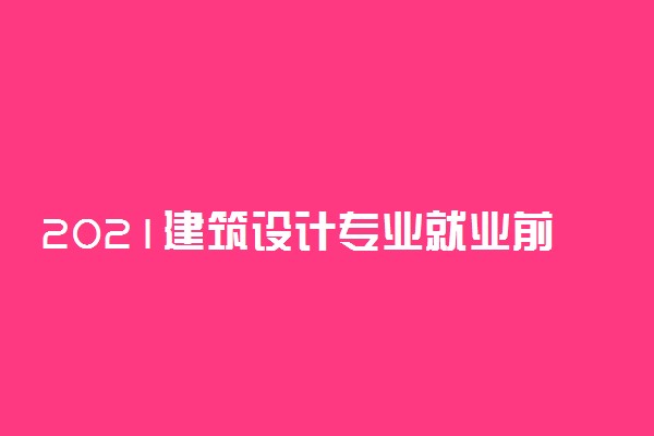 2021建筑设计专业就业前景如何