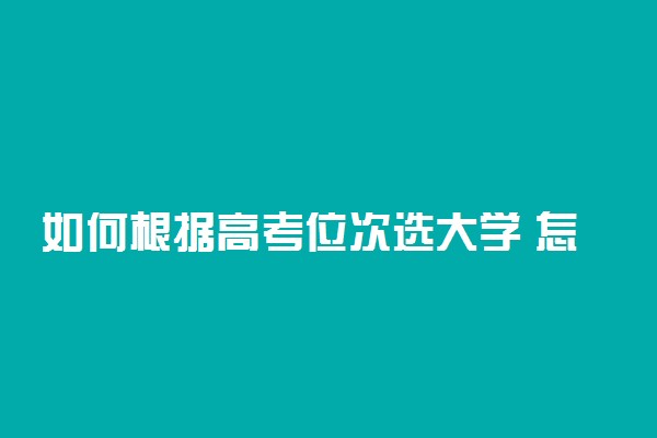 如何根据高考位次选大学 怎么利用位次报考