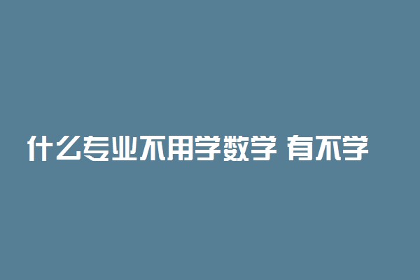 什么专业不用学数学 有不学数学的专业吗