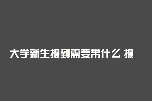 大学新生报到需要带什么 报到流程有哪些