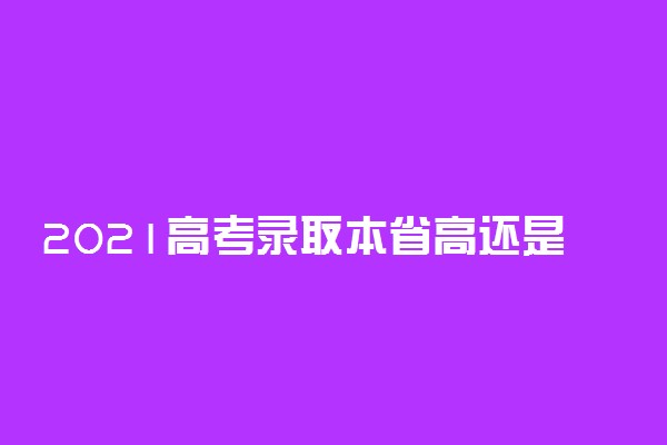 2021高考录取本省高还是外省高