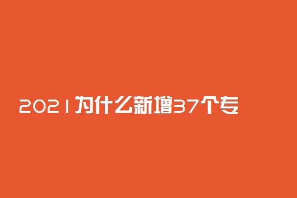 2021为什么新增37个专业 新专业有哪些