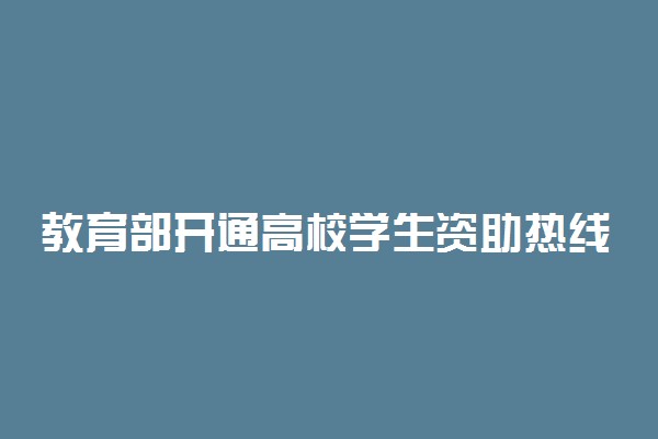 教育部开通高校学生资助热线电话 各省号码是多少